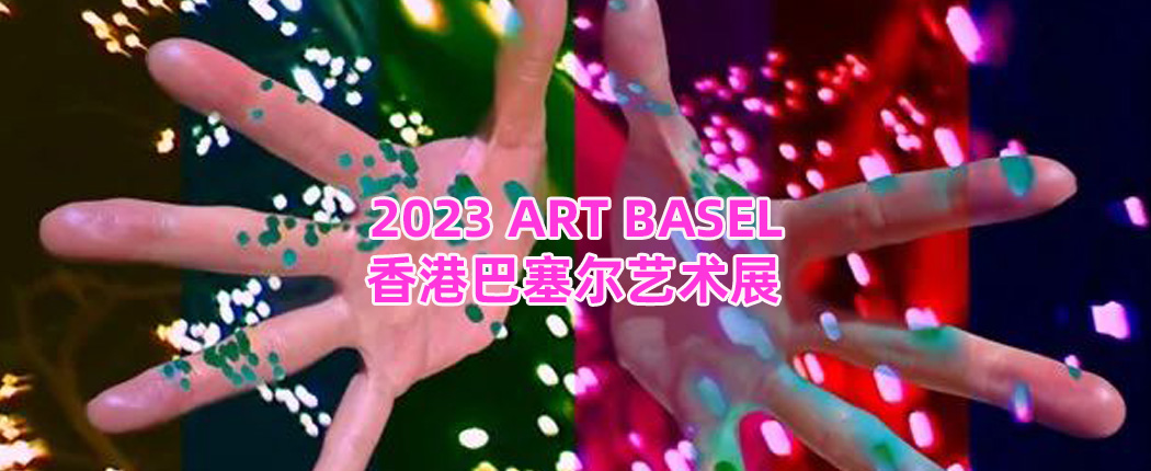 3 展讯| 2023香港巴塞尔艺术展
